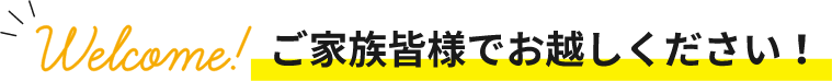 ご家族皆様でおこしください！