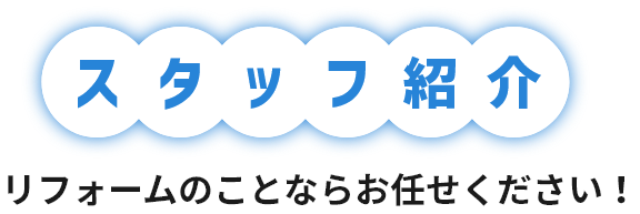 スタッフ紹介 リフォームのことならお任せください！