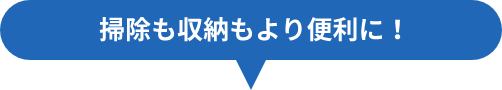 掃除も収納もより便利に