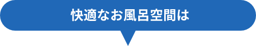 快適なお風呂空間は