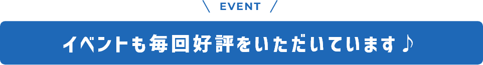 イベントも毎回好評をいただいています♪