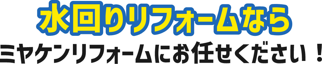 水回りリフォームならミヤケンリフォームにお任せください！