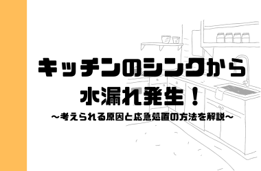 キッチンのシンクから水漏れ発生！考えられる原因と応急処置の方法を解説