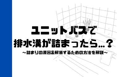 ユニットバスで排水溝が詰まったら？詰まりの原因&解消するための方法を解説