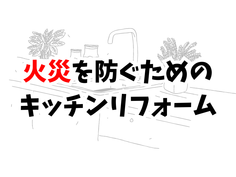 【安全対策】災害に強いキッチンリフォームとは？火災・地震・停電別にご紹介