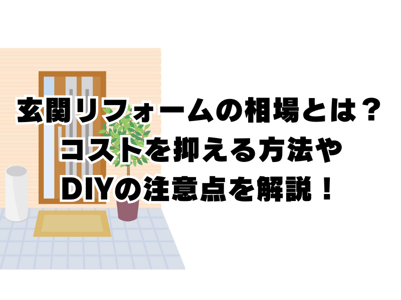 玄関リフォームの相場とは？コストを抑える方法やDIYの注意点を解説！