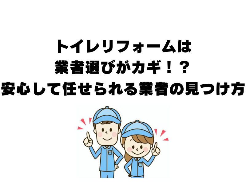 トイレリフォームは業者選びがカギ！？安心して任せられる業者の見つけ方