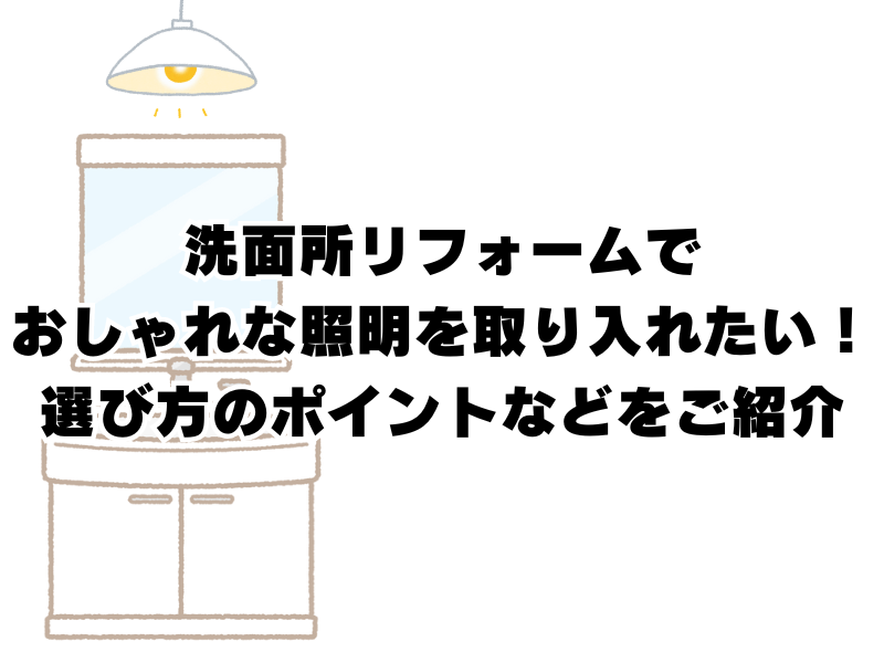 洗面所リフォームでおしゃれな照明を取り入れたい！選び方のポイントなどをご紹介
