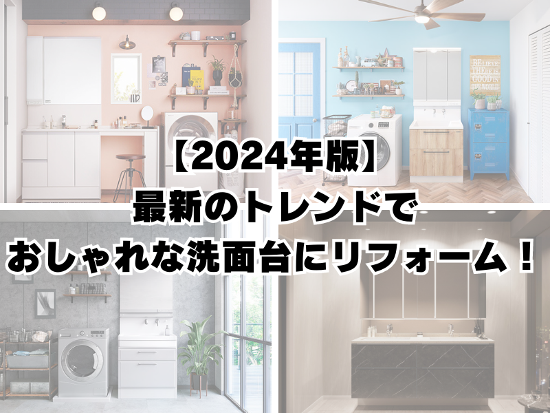 【2024年版】最新のトレンドを押さえておしゃれな洗面台にリフォームしよう！