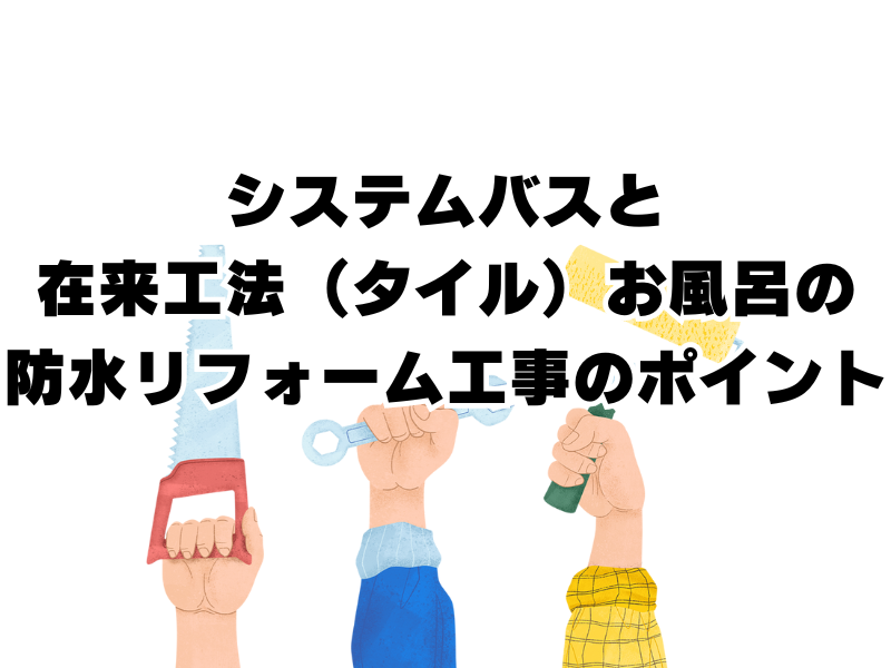 ユニットバスと在来工法（タイル）のお風呂の防水リフォーム工事のポイント