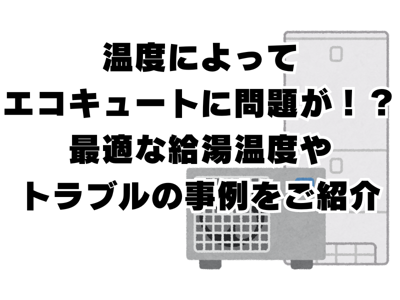 温度によってエコキュートに問題が！？最適な給湯温度やトラブルの事例をご紹介