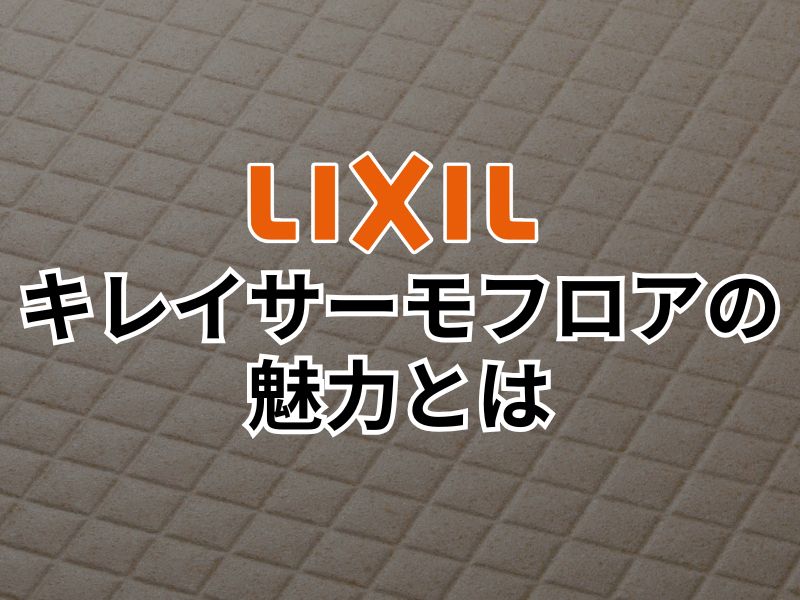 LIXILのキレイサーモフロアの魅力とは？後悔したいリフォームをするポイント