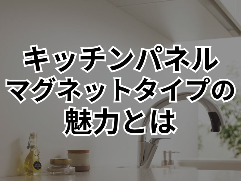 マグネットタイプのキッチンパネルでもっと便利に！メリットやデメリットとは？