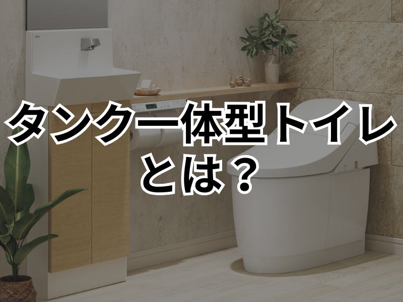 タンク一体型トイレとは？メリット・デメリットやオススメ商品を解説